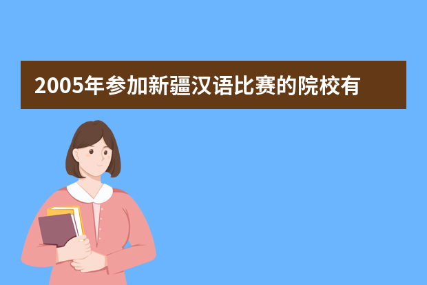 2005年参加新疆汉语比赛的院校有哪些 拜合提亚尔